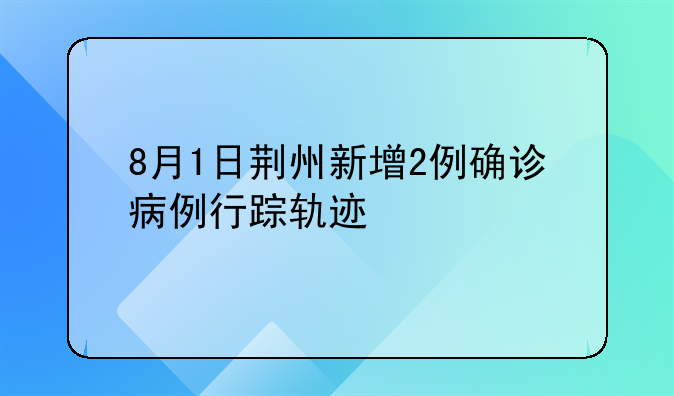 8月1日荆州新增2例确诊病例行踪轨迹