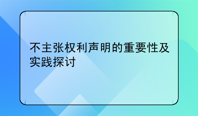 不主张权利声明的重要性及实践探讨