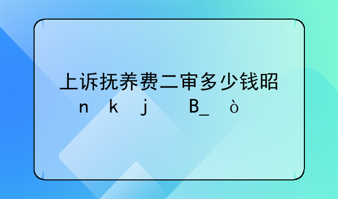上诉抚养费二审多少钱是固定的吗？