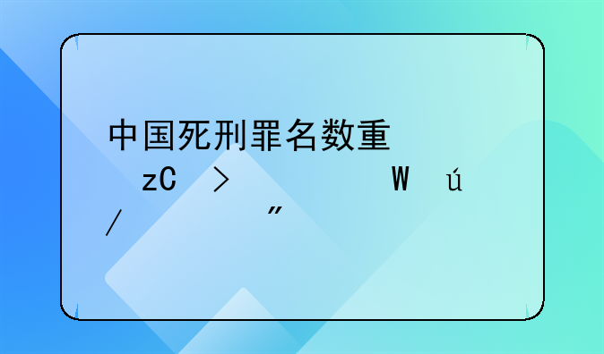 中国死刑罪名数量解析及其法律规制