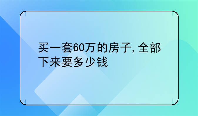 买一套60万的房子,全部下来要多少钱