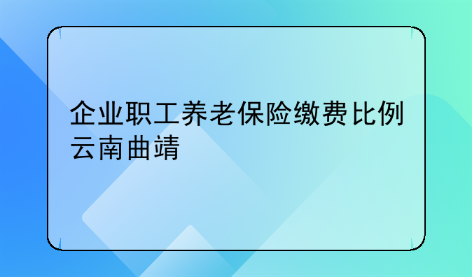 企业职工养老保险缴费比例云南曲靖