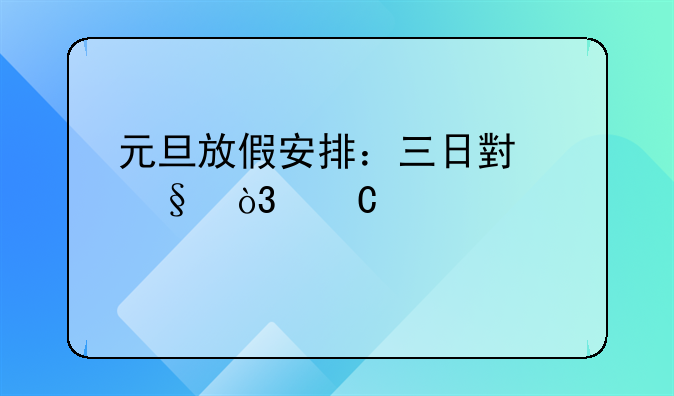 元旦放假安排：三日小憩，乐享悠然
