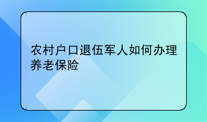 农村户口退伍军人如何办理养老保险
