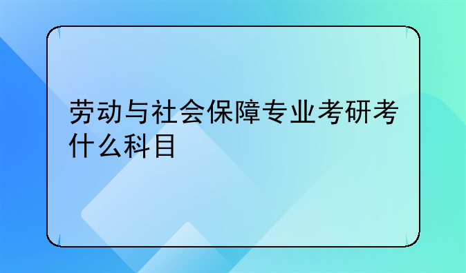 劳动与社会保障专业考研考什么科目