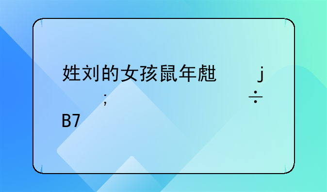 姓刘的女孩鼠年生的怎样起个好名字