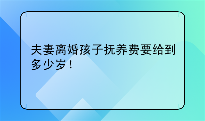 夫妻离婚孩子抚养费要给到多少岁！