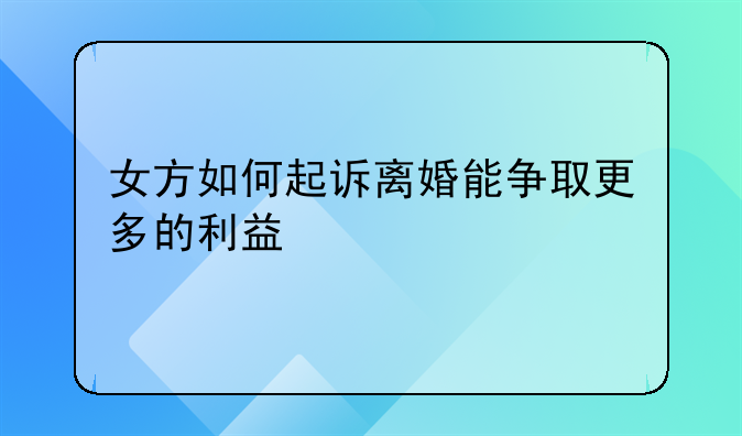 女方如何起诉离婚能争取更多的利益