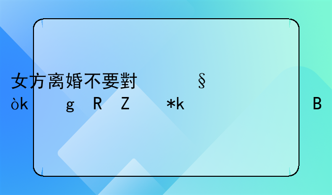 女方离婚不要小孩会给男方抚养费吗