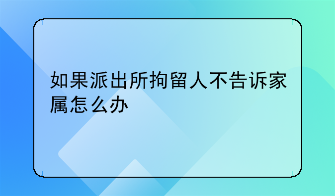 如果派出所拘留人不告诉家属怎么办