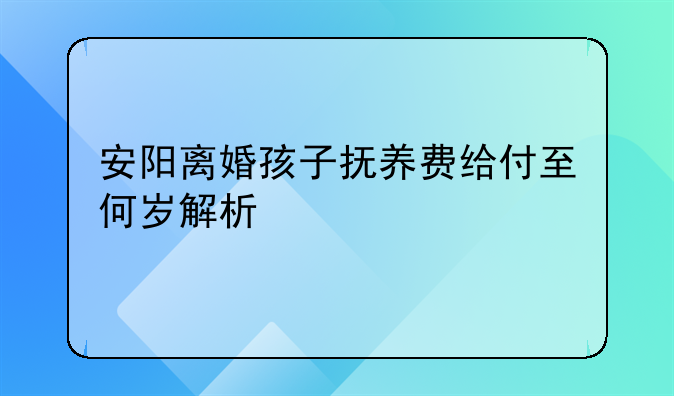 安阳离婚孩子抚养费给付至何岁解析