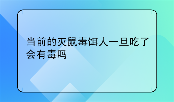 当前的灭鼠毒饵人一旦吃了会有毒吗