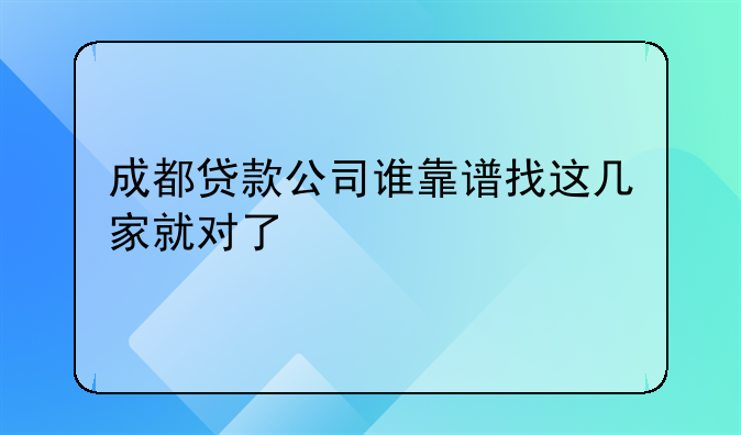 成都贷款公司谁靠谱找这几家就对了