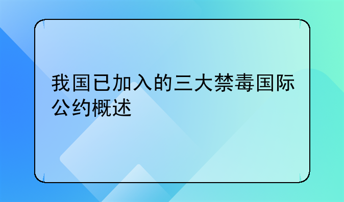 我国已加入的三大禁毒国际公约概述