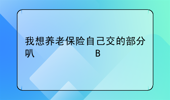 我想养老保险自己交的部分可以退吗