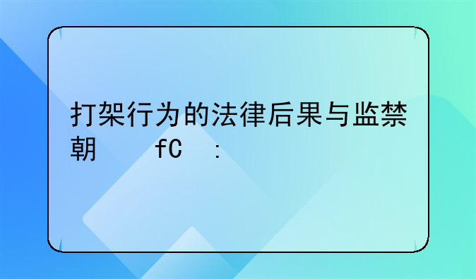 打架行为的法律后果与监禁期限探讨