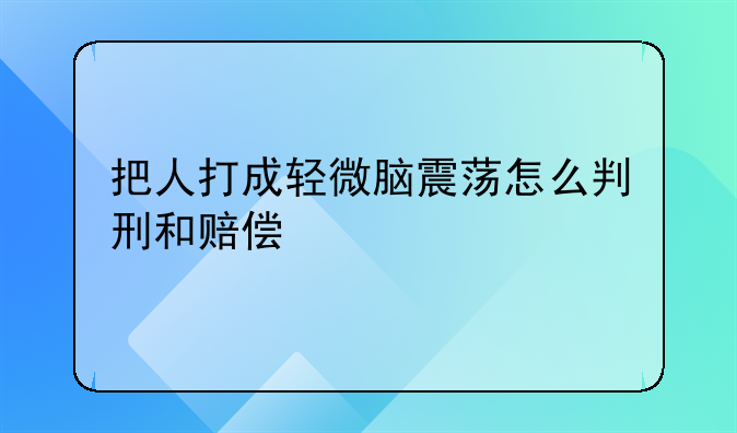 把人打成轻微脑震荡怎么判刑和赔偿