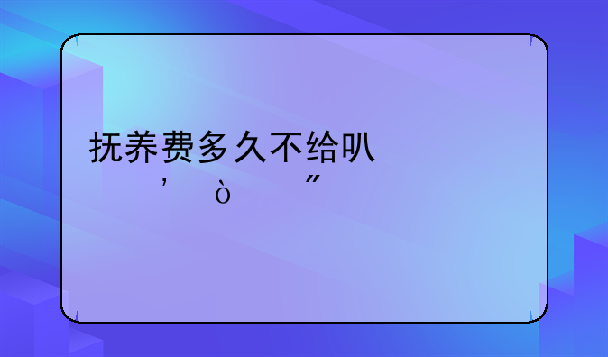 抚养费多久不给可以起诉强制性执行