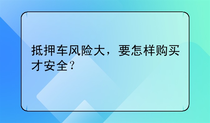 抵押车风险大，要怎样购买才安全？