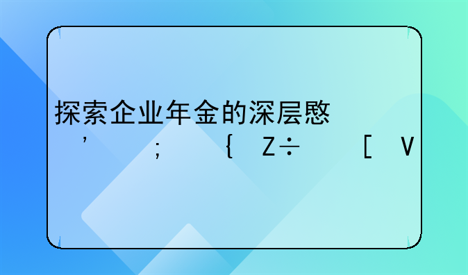 探索企业年金的深层意义与实施策略