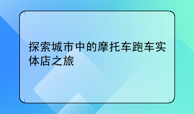 探索城市中的摩托车跑车实体店之旅