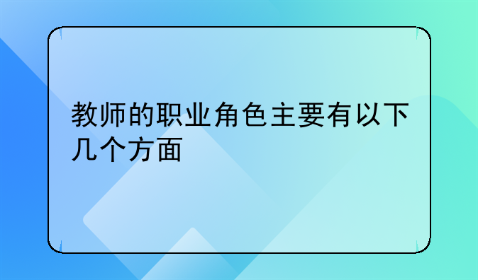 教师的职业角色主要有以下几个方面