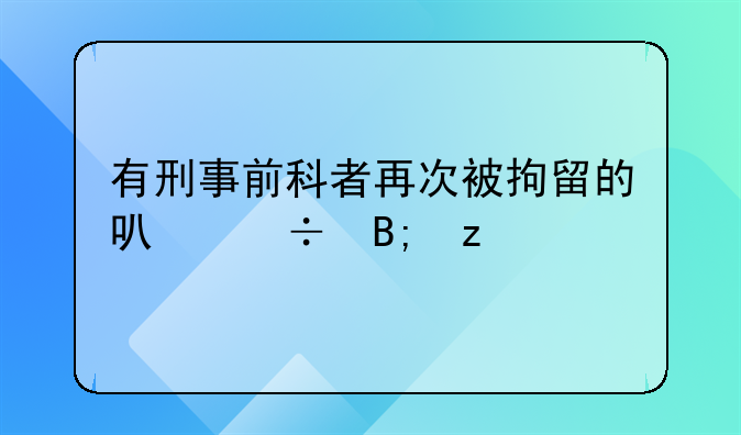 有刑事前科者再次被拘留的可能后果