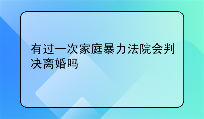 有过一次家庭暴力法院会判决离婚吗