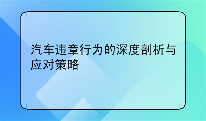 汽车违章行为的深度剖析与应对策略