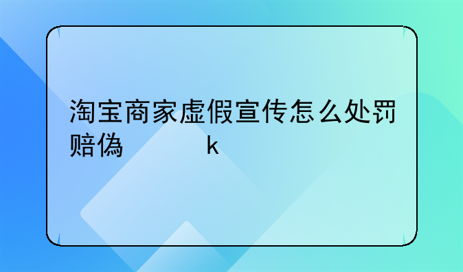 淘宝商家虚假宣传怎么处罚赔偿多少