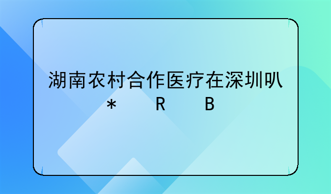 湖南农村合作医疗在深圳可以报销吗