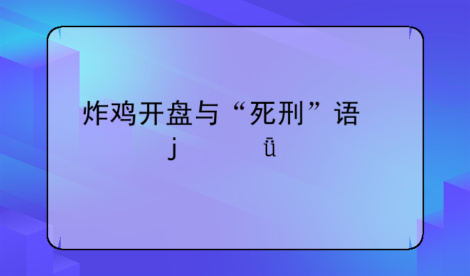 炸鸡开盘与“死刑”误读的深度剖析
