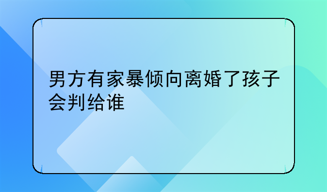 男方有家暴倾向离婚了孩子会判给谁