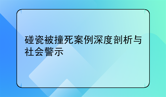 碰瓷被撞死案例深度剖析与社会警示