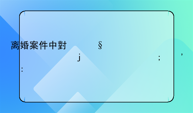 离婚案件中小孩赡养费的责任与安排