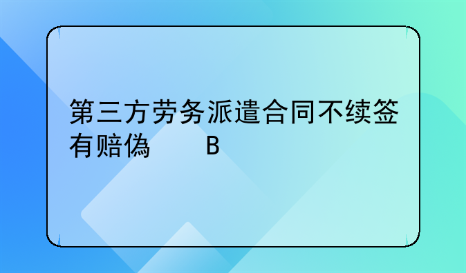 第三方劳务派遣合同不续签有赔偿吗
