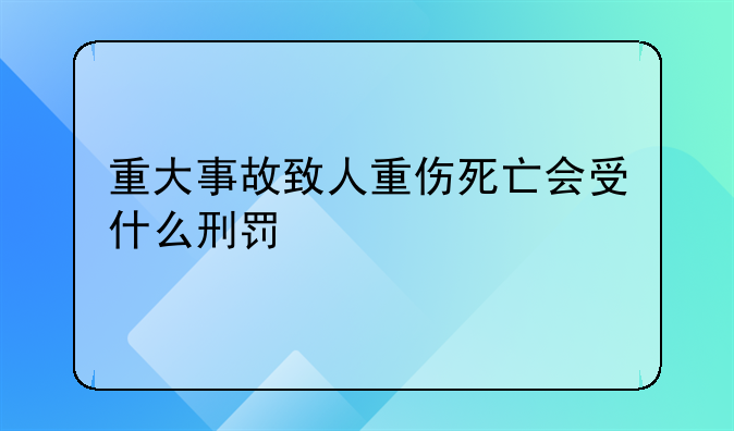 重大事故致人重伤死亡会受什么刑罚