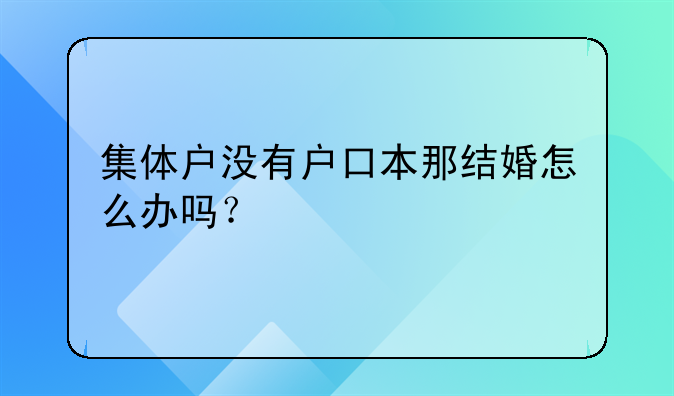 集体户没有户口本那结婚怎么办吗？