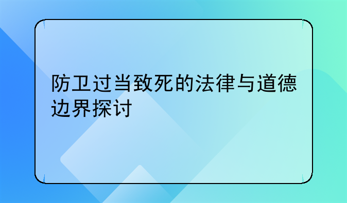 防卫过当致死的法律与道德边界探讨