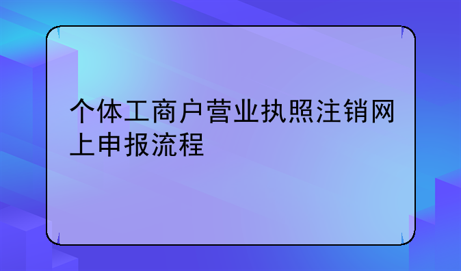 个体工商户营业执照注销网上申报流程