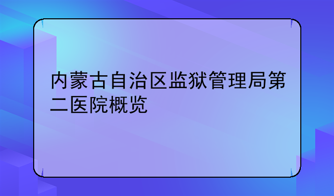 内蒙古自治区监狱管理局第二医院概览