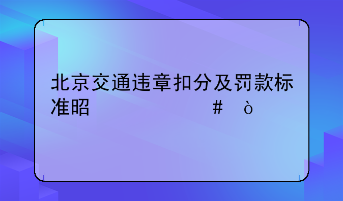 北京交通违章扣分及罚款标准是什么？