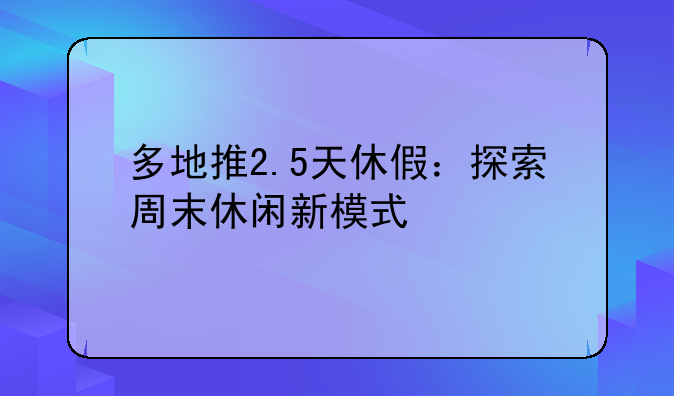 多地推2.5天休假：探索周末休闲新模式