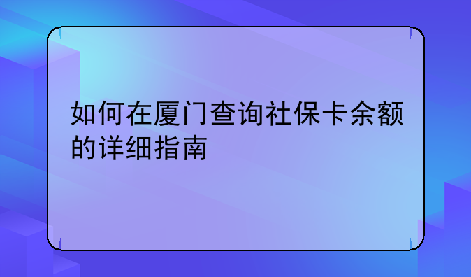如何在厦门查询社保卡余额的详细指南