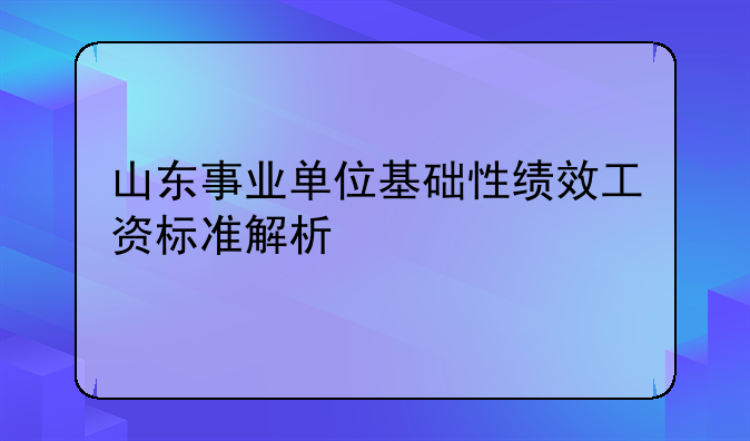 山东事业单位基础性绩效工资标准解析
