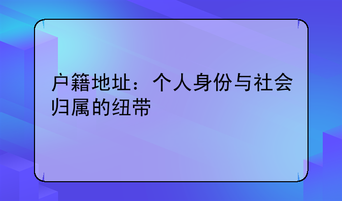 户籍地址：个人身份与社会归属的纽带