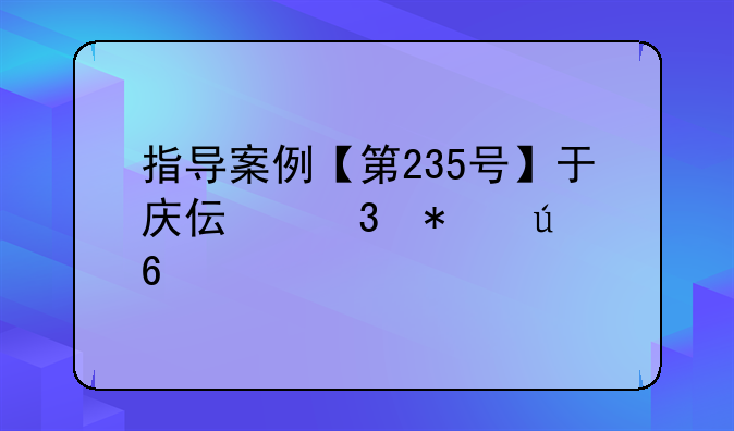 指导案例【第235号】于庆伟职务侵占案
