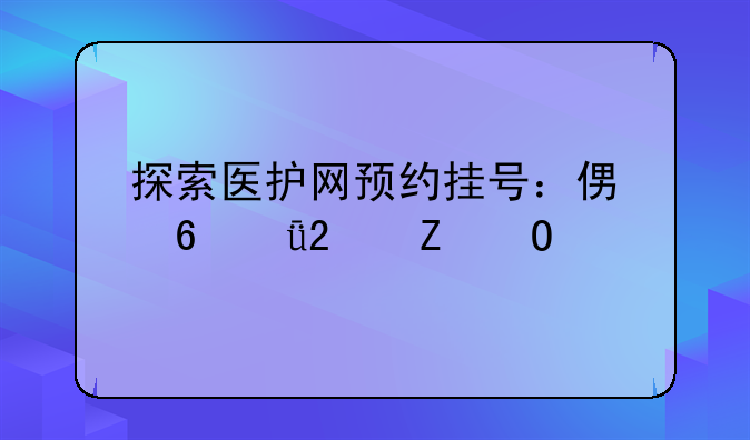 探索医护网预约挂号：便捷就医新体验