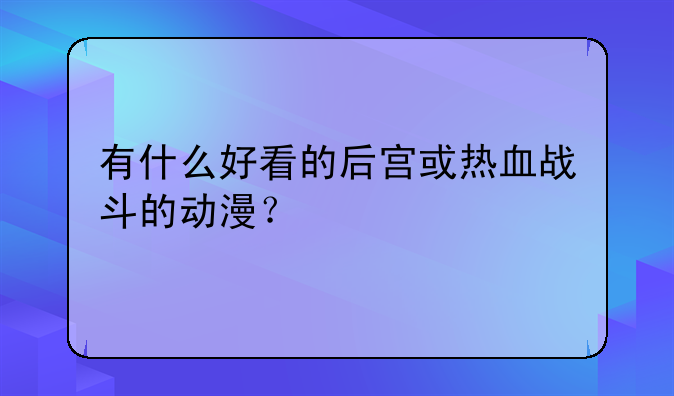 有什么好看的后宫或热血战斗的动漫？