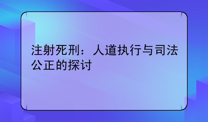 注射死刑：人道执行与司法公正的探讨